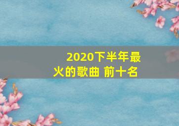 2020下半年最火的歌曲 前十名